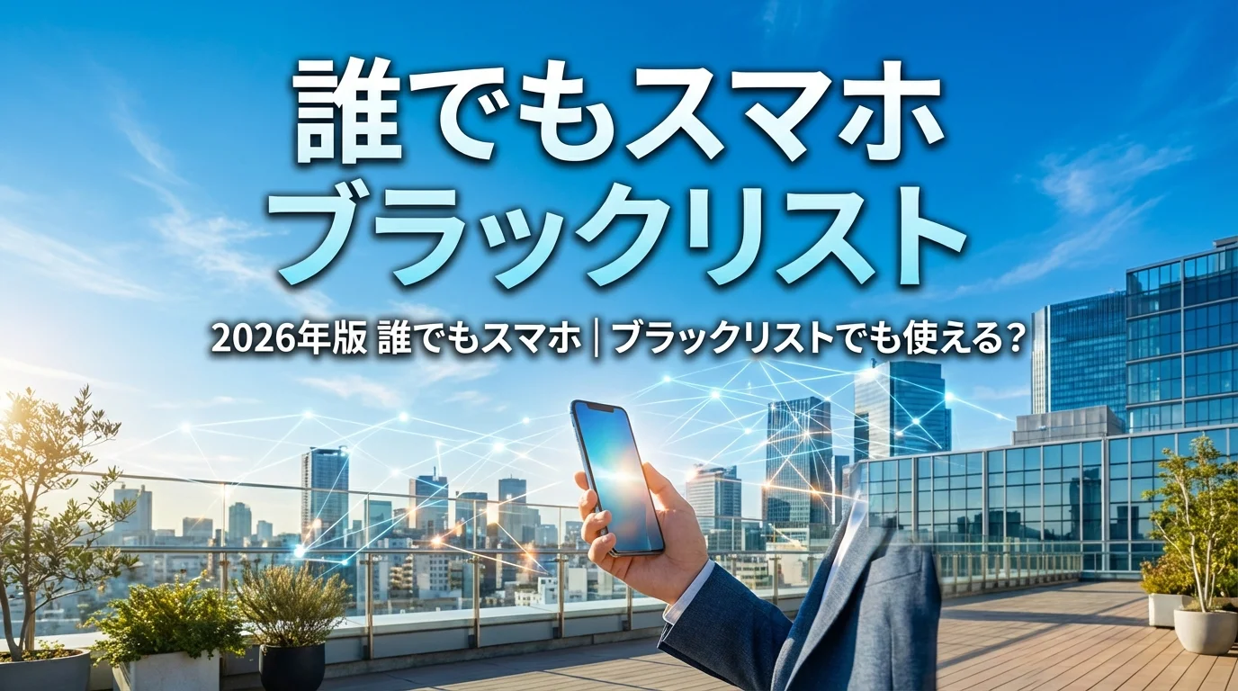 2026年版 誰でもスマホ｜ブラックリストでも使える？