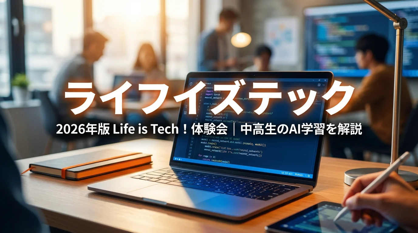 2026年版 Life is Tech！体験会｜中高生のAI学習を解説