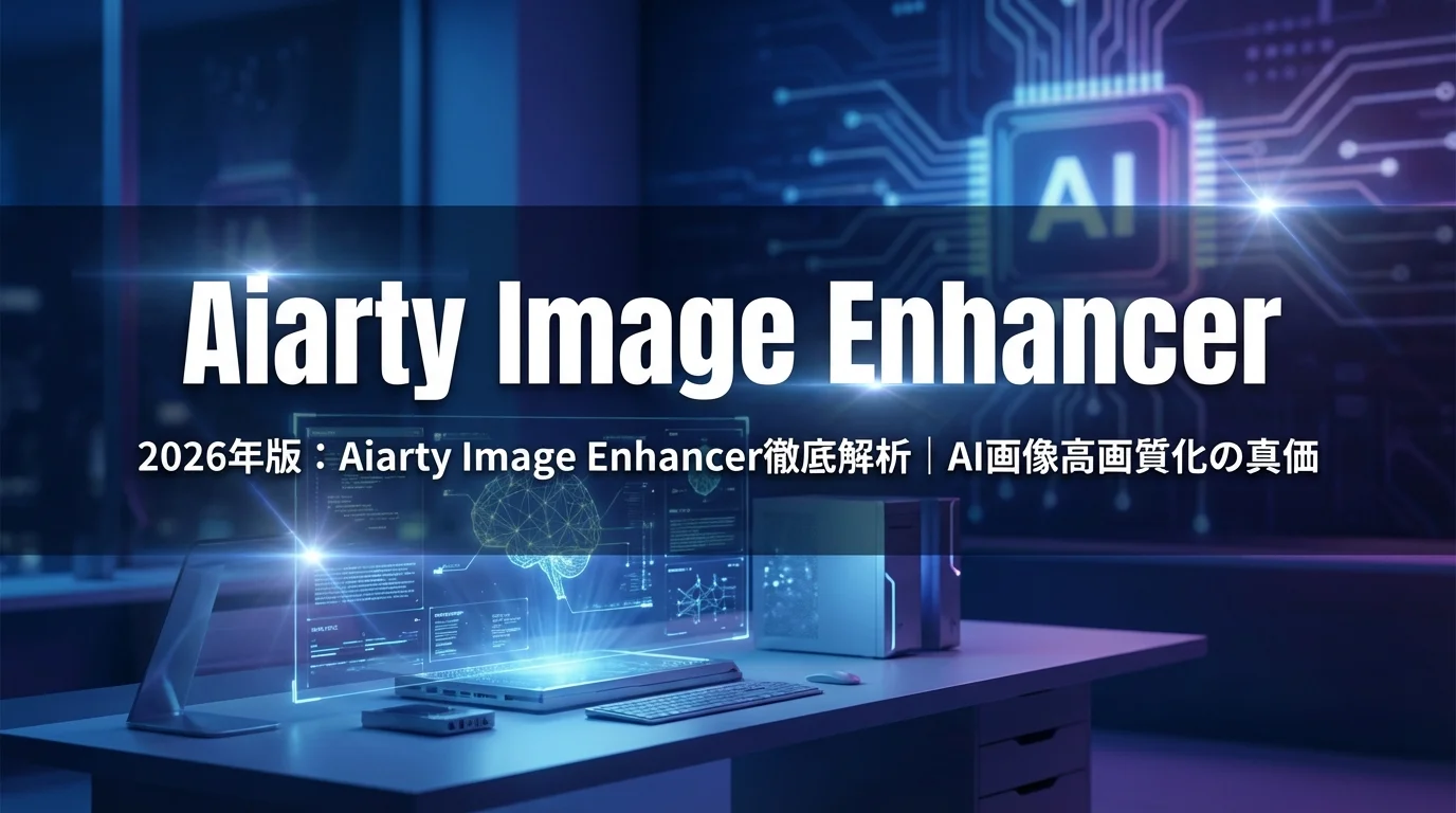 2026年版：Aiarty Image Enhancer徹底解析 | AI画像高画質化の真価